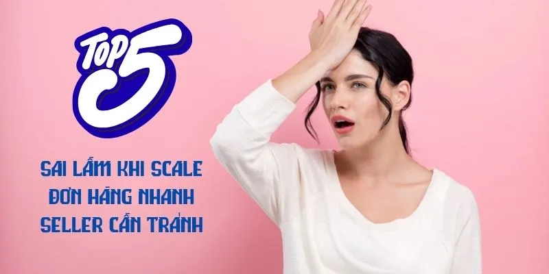 Top 5 sai lầm khi scale đơn hàng nhanh seller cần tránh - Thái Dương ...