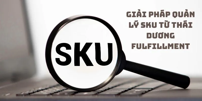 Giải pháp quản lý SKU từ Thái Dương Fulfillment