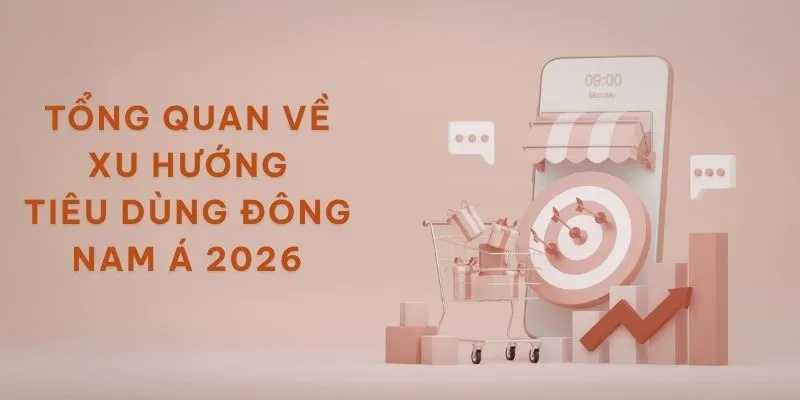 Tổng quan về xu hướng tiêu dùng Đông Nam Á 2026
