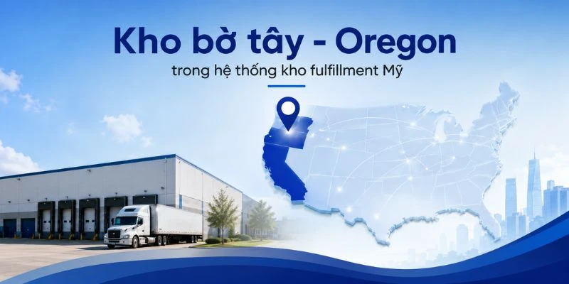 Kho bờ tây - Oregon trong hệ thống kho fulfillment Mỹ