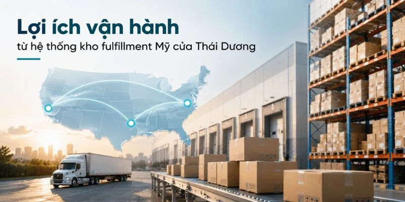Lợi ích vận hành từ hệ thống kho fulfillment Mỹ của Thái Dương