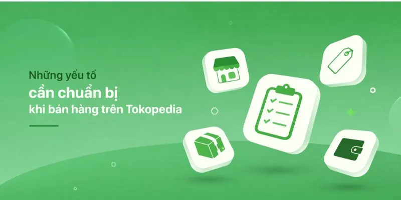 Những yếu tố cần chuẩn bị khi bán hàng trên Tokopedia