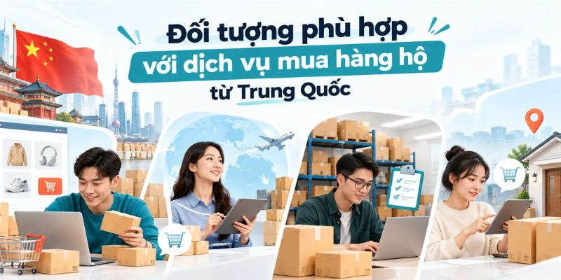 Đối tượng phù hợp với dịch vụ mua hàng hộ từ Trung Quốc