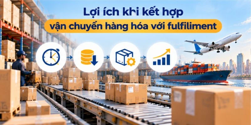 Lợi ích khi kết hợp vận chuyển hàng hóa với fulfillment