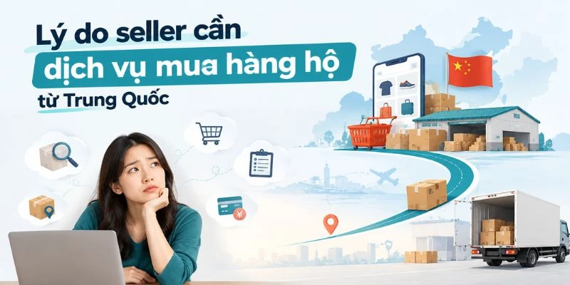 Lý do seller cần dịch vụ mua hàng hộ từ Trung Quốc 